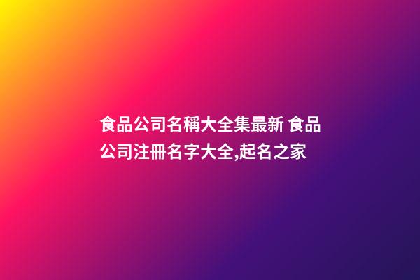 食品公司名稱大全集最新 食品公司注冊名字大全,起名之家-第1張-公司起名-玄機派